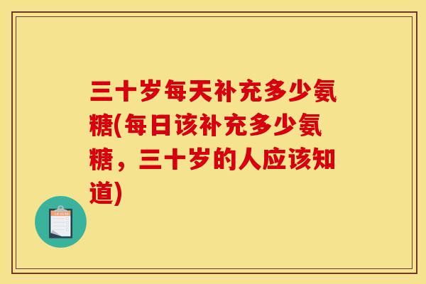 三十岁每天补充多少氨糖(每日该补充多少氨糖,三十岁的人应该知道) 三十岁每天补充多少氨糖(每日该补充多少氨糖,三十岁的人应该知道)