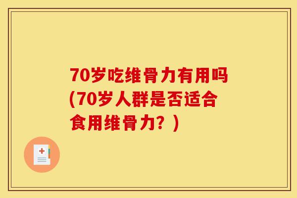 70岁吃维骨力有用吗(70岁人群是否适合食用维骨力?) 70岁吃维骨力有用吗(70岁人群是否适合食用维骨力?)