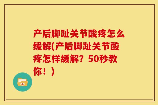 产后脚趾关节酸疼怎么缓解(产后脚趾关节酸疼怎样缓解?50秒教你!) 产后脚趾关节酸疼怎么缓解(产后脚趾关节酸疼怎样缓解?50秒教你!)