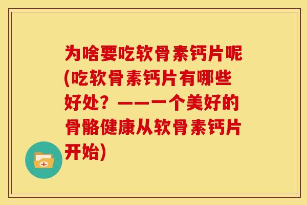 为啥要吃软骨素钙片呢(吃软骨素钙片有哪些好处？——一个美好的骨骼健康从软骨素钙片开始)
