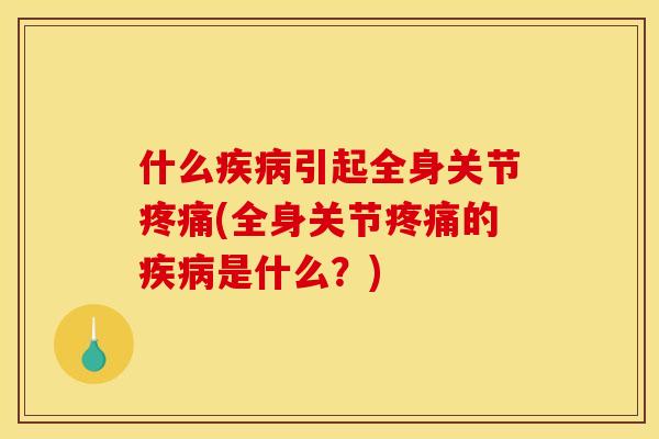 什么引起全身关节(全身关节的是什么？)
