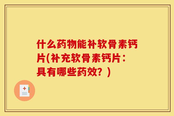 什么能补软骨素钙片(补充软骨素钙片：具有哪些？)