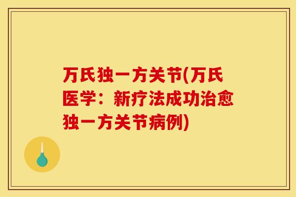 万氏独一方关节(万氏医学:新疗法成功愈独一方关节例) 万氏独一方关节(万氏医学:新疗法成功愈独一方关节例)