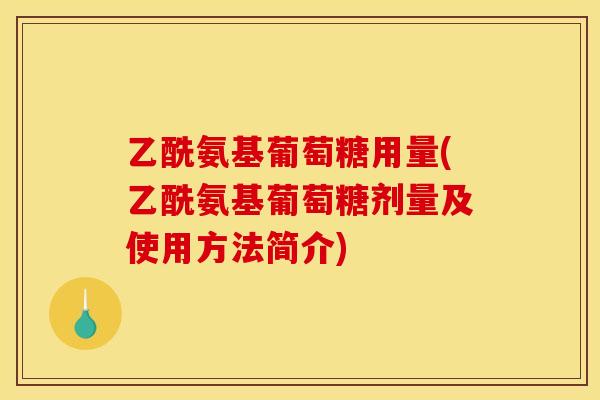乙酰氨基葡萄糖用量(乙酰氨基葡萄糖剂量及使用方法简介) 乙酰氨基葡萄糖用量(乙酰氨基葡萄糖剂量及使用方法简介)