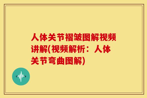 人体关节褶皱图解视频讲解(视频解析:人体关节弯曲图解) 人体关节褶皱图解视频讲解(视频解析:人体关节弯曲图解)