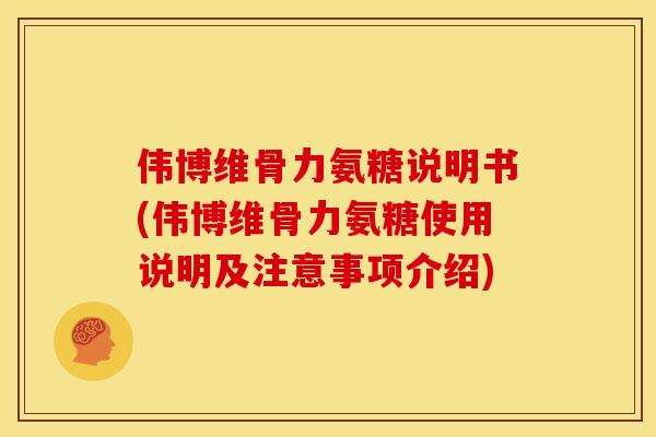 伟博维骨力氨糖说明书(伟博维骨力氨糖使用说明及注意事项介绍)