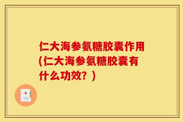 仁大海参氨糖胶囊作用(仁大海参氨糖胶囊有什么功效？)