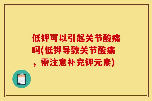 低钾可以引起关节酸痛吗(低钾导致关节酸痛,需注意补充钾元素) 低钾可以引起关节酸痛吗(低钾导致关节酸痛,需注意补充钾元素)