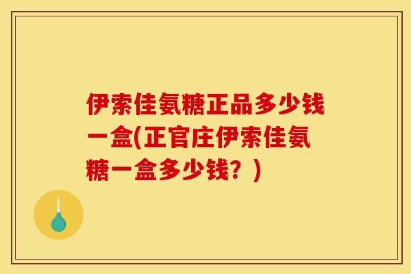 伊索佳氨糖正品多少钱一盒(正官庄伊索佳氨糖一盒多少钱?) 伊索佳氨糖正品多少钱一盒(正官庄伊索佳氨糖一盒多少钱?)