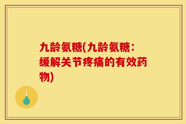 九龄氨糖(九龄氨糖:缓解关节的有效) 九龄氨糖(九龄氨糖:缓解关节的有效)
