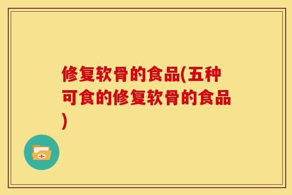 修复软骨的食品(五种可食的修复软骨的食品)