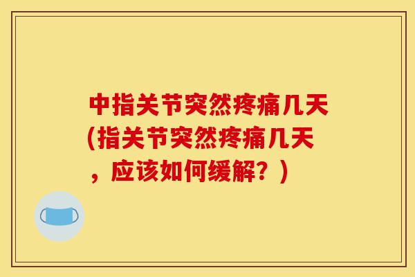 中指关节突然几天(指关节突然几天，应该如何缓解？)