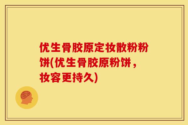 优生骨胶原定妆散粉粉饼(优生骨胶原粉饼,妆容更持久) 优生骨胶原定妆散粉粉饼(优生骨胶原粉饼,妆容更持久)