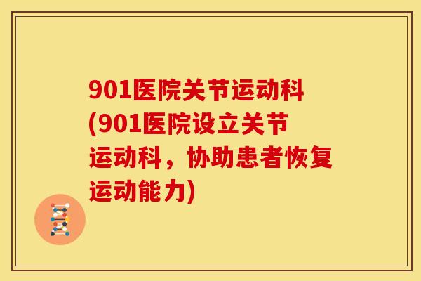 901医院关节运动科(901医院设立关节运动科，协助患者恢复运动能力)