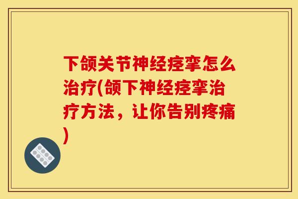 下颌关节痉挛怎么(颌下痉挛方法，让你告别)