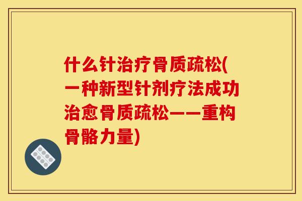 什么针(一种新型针剂疗法成功愈——重构骨骼力量) 什么针(一种新型针剂疗法成功愈——重构骨骼力量)