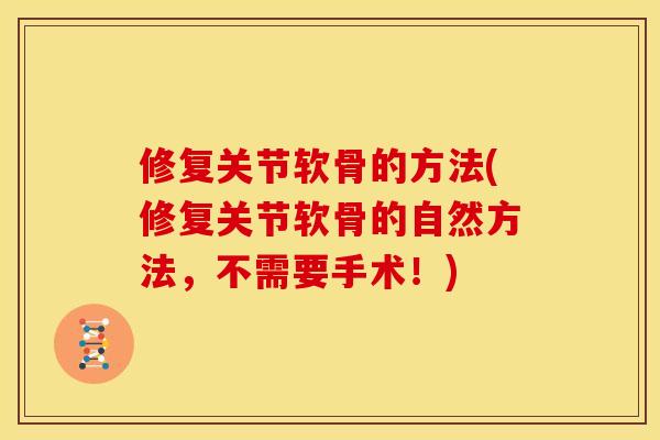修复关节软骨的方法(修复关节软骨的自然方法，不需要手术！)