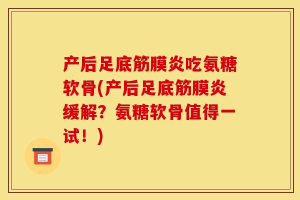 产后足底筋膜炎吃氨糖软骨(产后足底筋膜炎缓解?氨糖软骨值得一试!) 产后足底筋膜炎吃氨糖软骨(产后足底筋膜炎缓解?氨糖软骨值得一试!)