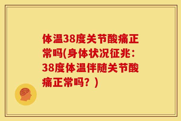 体温38度关节酸痛正常吗(身体状况征兆：38度体温伴随关节酸痛正常吗？)