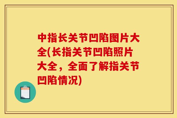 中指长关节凹陷图片大全(长指关节凹陷照片大全，全面了解指关节凹陷情况)