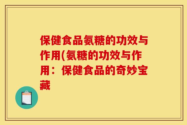 保健食品氨糖的功效与作用(氨糖的功效与作用：保健食品的奇妙宝藏