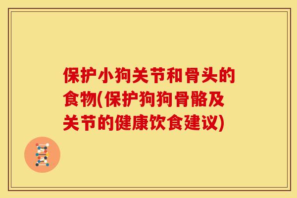 保护小狗关节和骨头的食物(保护狗狗骨骼及关节的健康饮食建议) 保护小狗关节和骨头的食物(保护狗狗骨骼及关节的健康饮食建议)