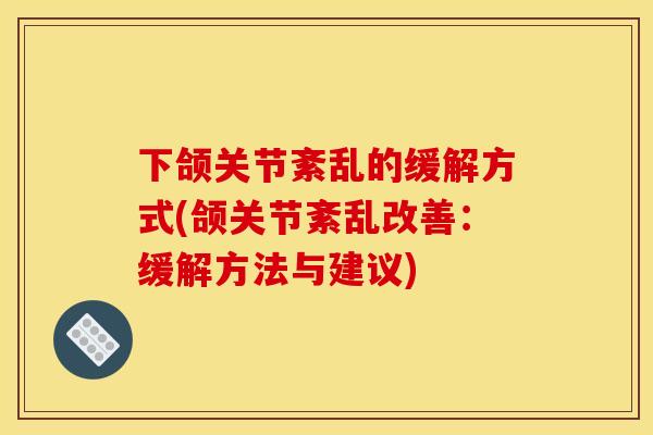 下颌关节紊乱的缓解方式(颌关节紊乱改善：缓解方法与建议)