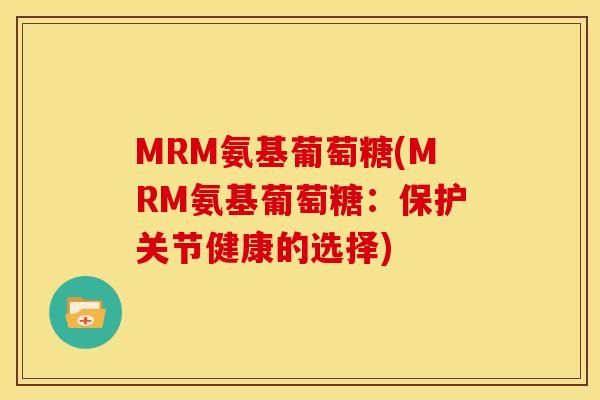 MRM氨基葡萄糖(MRM氨基葡萄糖:保护关节健康的选择) MRM氨基葡萄糖(MRM氨基葡萄糖:保护关节健康的选择)