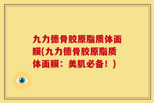 九力德骨胶原脂质体面膜(九力德骨胶原脂质体面膜：美肌必备！)