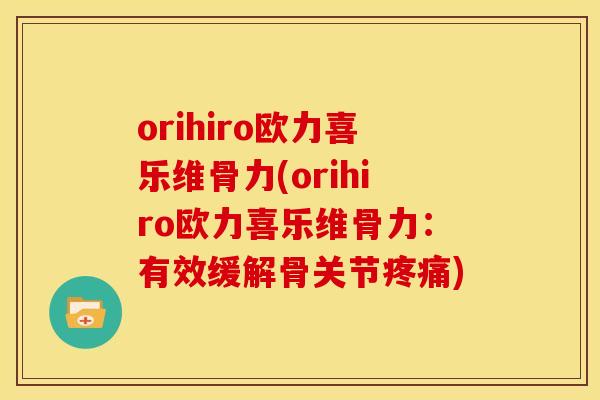 orihiro欧力喜乐维骨力(orihiro欧力喜乐维骨力:有效缓解骨关节) orihiro欧力喜乐维骨力(orihiro欧力喜乐维骨力:有效缓解骨关节)