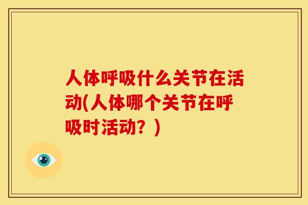 人体什么关节在活动(人体哪个关节在时活动?) 人体什么关节在活动(人体哪个关节在时活动?)