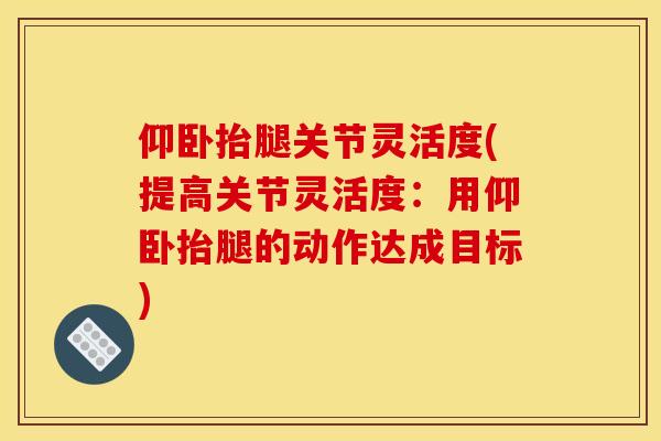 仰卧抬腿关节灵活度(提高关节灵活度：用仰卧抬腿的动作达成目标)
