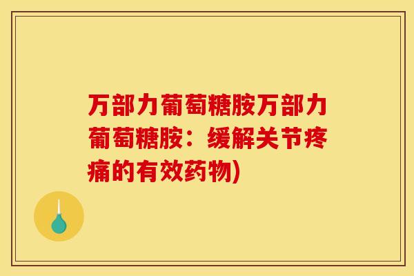 万部力葡萄糖胺万部力葡萄糖胺:缓解关节的有效) 万部力葡萄糖胺万部力葡萄糖胺:缓解关节的有效)