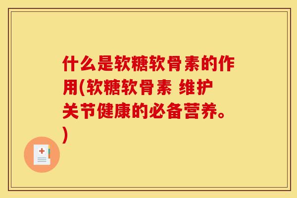 什么是软糖软骨素的作用(软糖软骨素 维护关节健康的必备营养。) 什么是软糖软骨素的作用(软糖软骨素 维护关节健康的必备营养。)