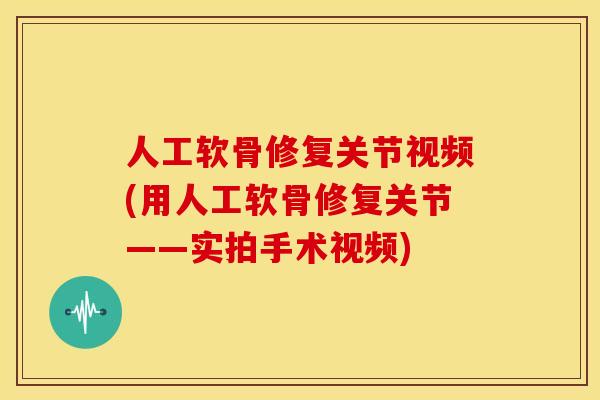 人工软骨修复关节视频(用人工软骨修复关节——实拍手术视频) 人工软骨修复关节视频(用人工软骨修复关节——实拍手术视频)
