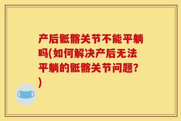产后骶髂关节不能平躺吗(如何解决产后无法平躺的骶髂关节问题？)