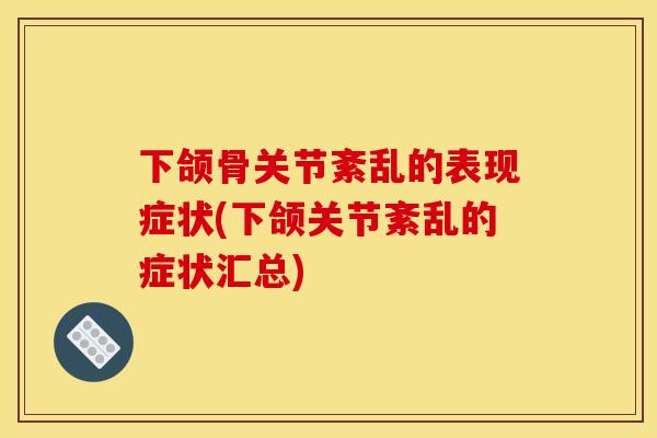 下颌骨关节紊乱的表现症状(下颌关节紊乱的症状汇总)