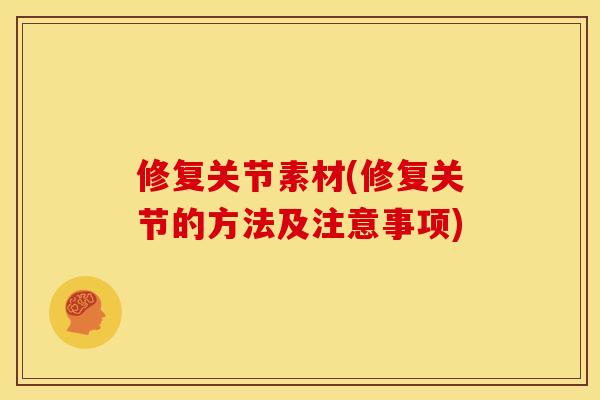 修复关节素材(修复关节的方法及注意事项)