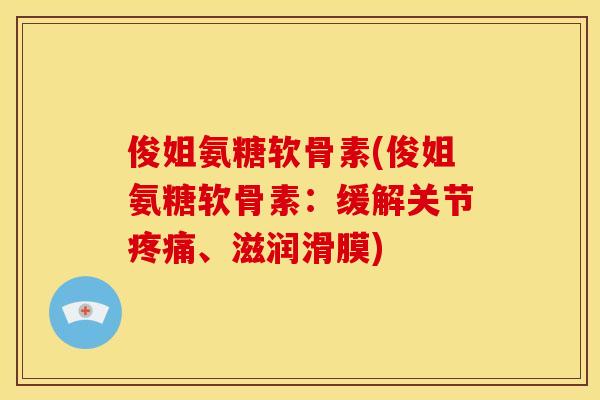 俊姐氨糖软骨素(俊姐氨糖软骨素:缓解关节、滋润滑膜) 俊姐氨糖软骨素(俊姐氨糖软骨素:缓解关节、滋润滑膜)