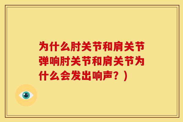 为什么肘关节和肩关节弹响肘关节和肩关节为什么会发出响声？)