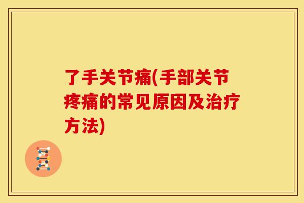 了手关节痛(手部关节的常见原因及方法) 了手关节痛(手部关节的常见原因及方法)