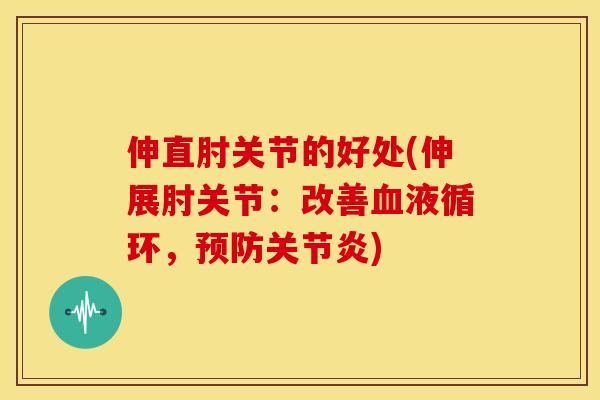 伸直肘关节的好处(伸展肘关节：改善，)