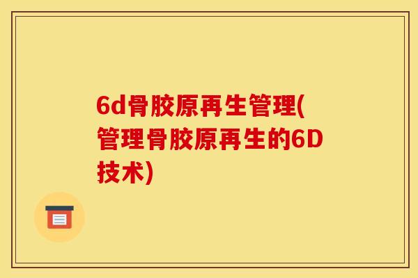 6d骨胶原再生管理(管理骨胶原再生的6D技术) 6d骨胶原再生管理(管理骨胶原再生的6D技术)