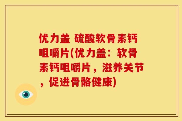 优力盖 硫酸软骨素钙咀嚼片(优力盖：软骨素钙咀嚼片，滋养关节，促进骨骼健康)