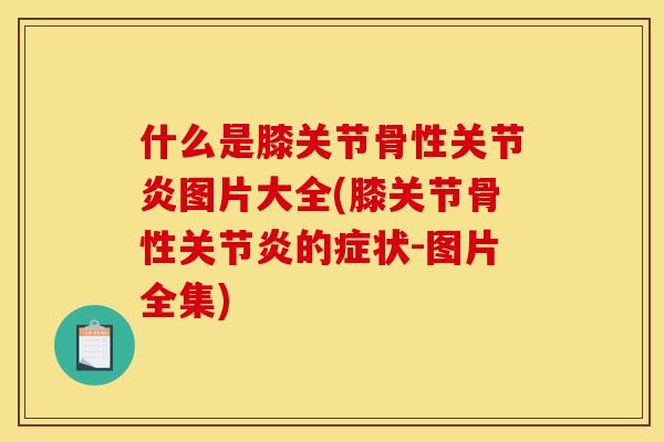 什么是膝关节骨性图片大全(膝关节骨性的症状-图片全集) 什么是膝关节骨性图片大全(膝关节骨性的症状-图片全集)