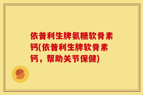 依普利生牌氨糖软骨素钙(依普利生牌软骨素钙，帮助关节保健)
