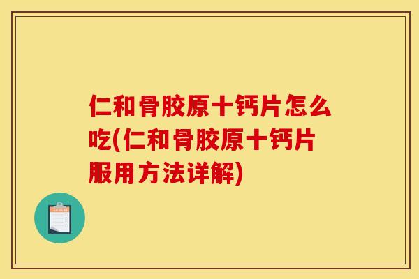仁和骨胶原十钙片怎么吃(仁和骨胶原十钙片服用方法详解) 仁和骨胶原十钙片怎么吃(仁和骨胶原十钙片服用方法详解)