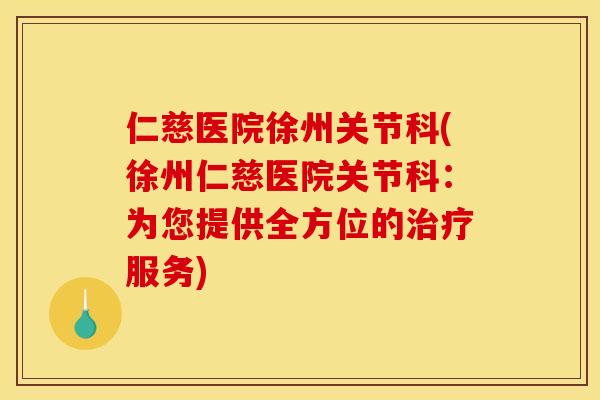 仁慈医院徐州关节科(徐州仁慈医院关节科：为您提供全方位的服务)
