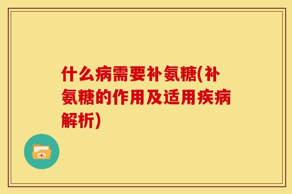 什么需要补氨糖(补氨糖的作用及适用解析) 什么需要补氨糖(补氨糖的作用及适用解析)