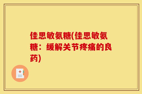 佳思敏氨糖(佳思敏氨糖:缓解关节的良药) 佳思敏氨糖(佳思敏氨糖:缓解关节的良药)